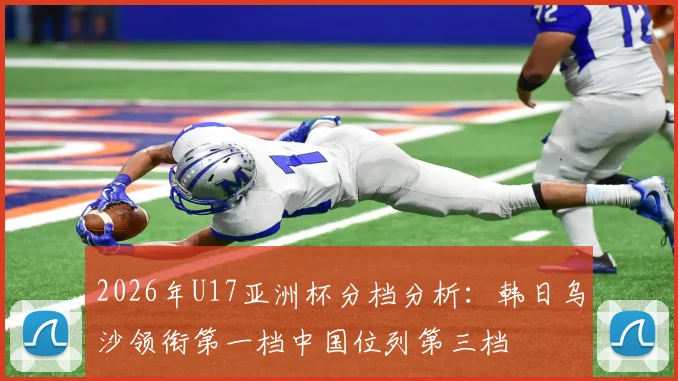 2026年U17亚洲杯分档分析：韩日乌沙领衔第一档中国位列第三档