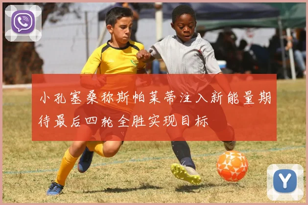 小孔塞桑称斯帕莱蒂注入新能量期待最后四轮全胜实现目标