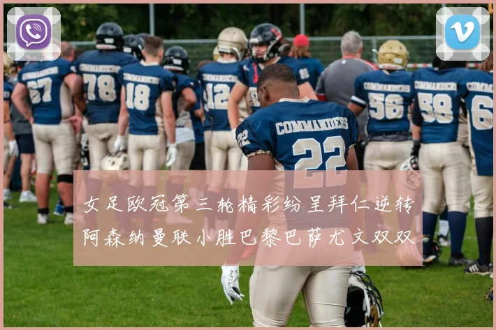 女足欧冠第三轮精彩纷呈拜仁逆转阿森纳曼联小胜巴黎巴萨尤文双双获胜