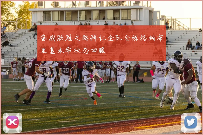 备战欧冠之路拜仁全队合练格纳布里基米希状态回暖
