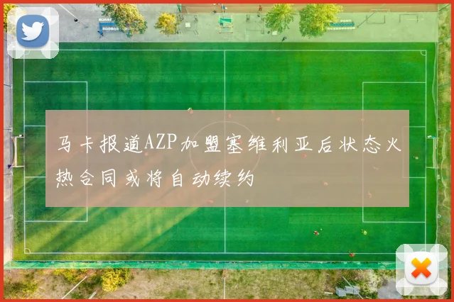 马卡报道AZP加盟塞维利亚后状态火热合同或将自动续约