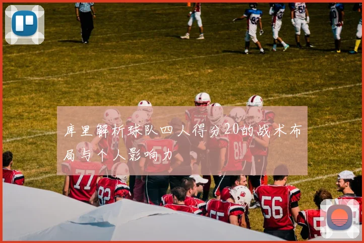 库里解析球队四人得分20的战术布局与个人影响力
