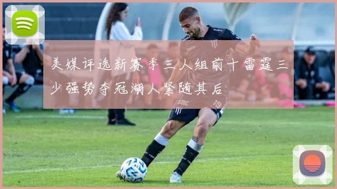 美媒评选新赛季三人组前十雷霆三少强势夺冠湖人紧随其后