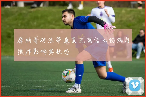 摩纳哥对法蒂康复充满信心伤病与换帅影响其状态