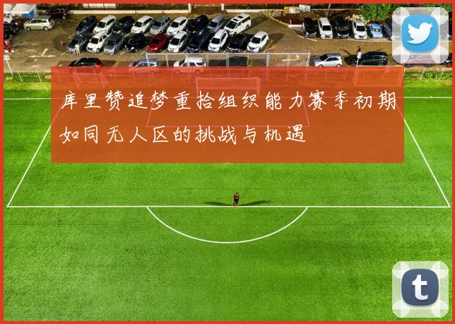 库里赞追梦重拾组织能力赛季初期如同无人区的挑战与机遇