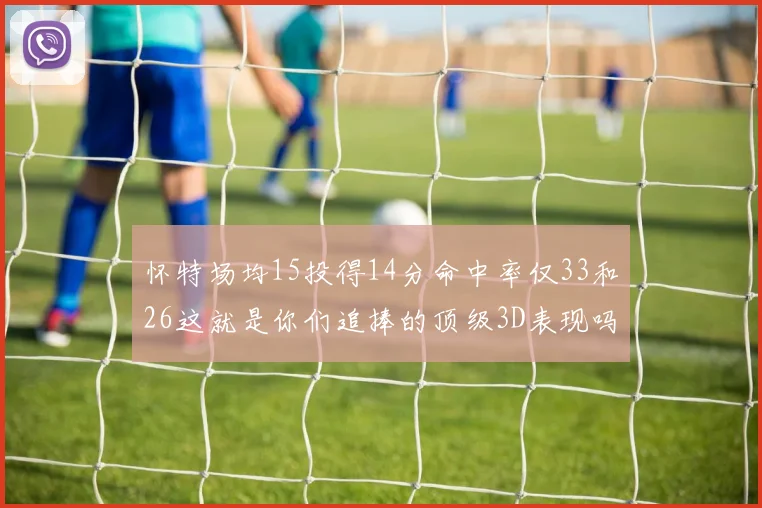 怀特场均15投得14分命中率仅33和26这就是你们追捧的顶级3D表现吗