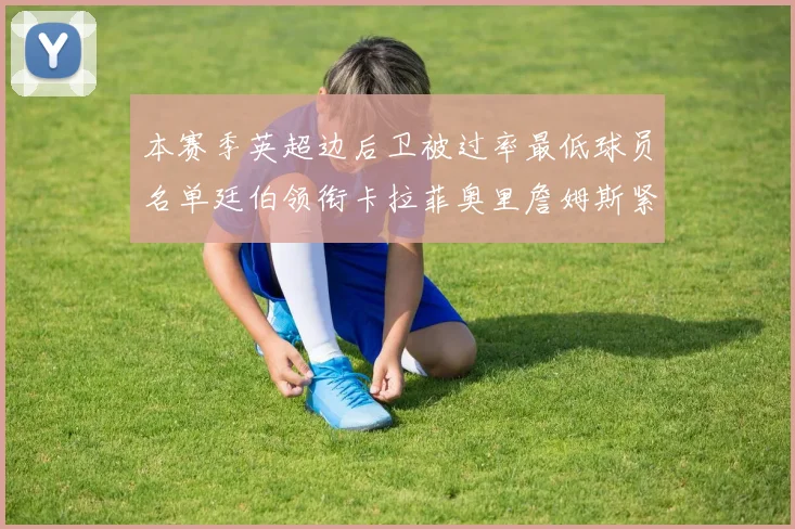 本赛季英超边后卫被过率最低球员名单廷伯领衔卡拉菲奥里詹姆斯紧随其后