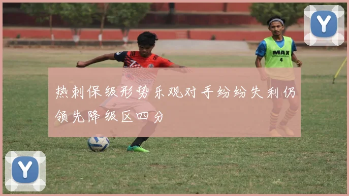 热刺保级形势乐观对手纷纷失利仍领先降级区四分
