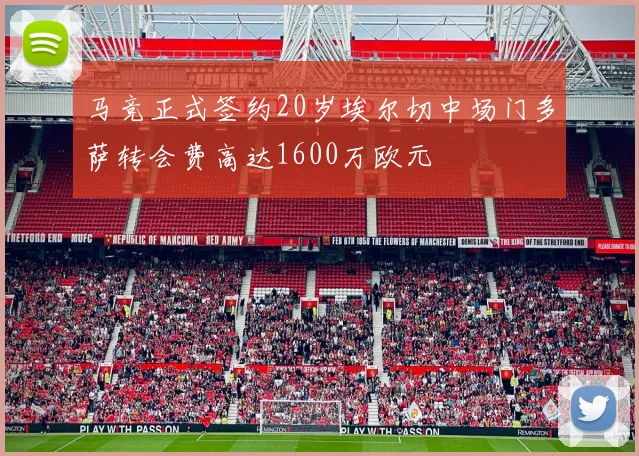 马竞正式签约20岁埃尔切中场门多萨转会费高达1600万欧元