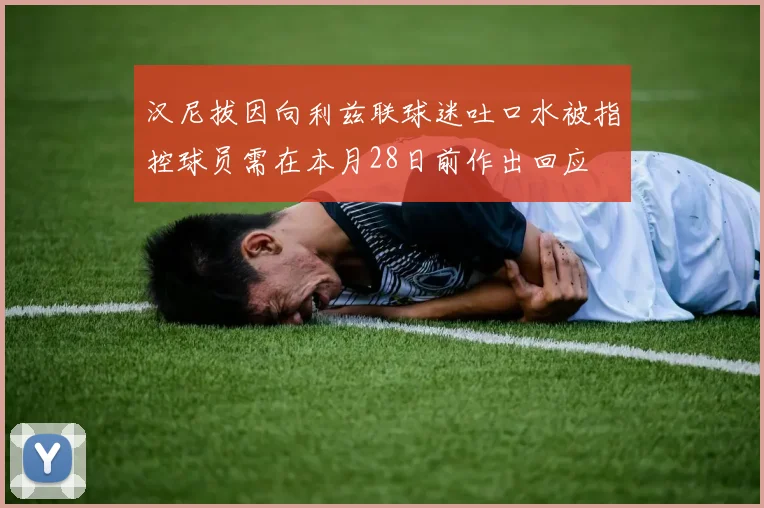 汉尼拔因向利兹联球迷吐口水被指控球员需在本月28日前作出回应