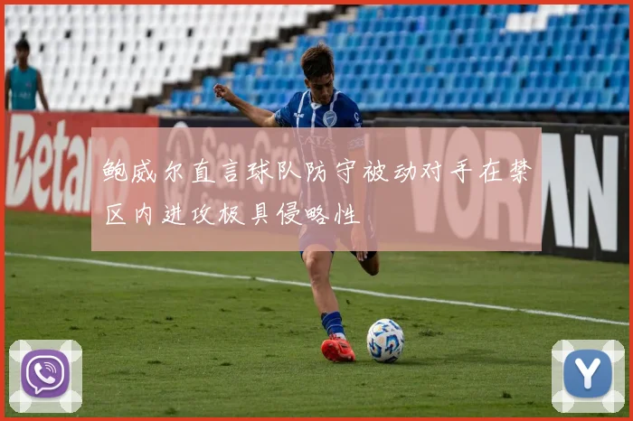 鲍威尔直言球队防守被动对手在禁区内进攻极具侵略性