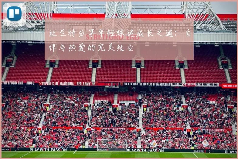 杜兰特分享年轻球迷成长之道：自律与热爱的完美结合