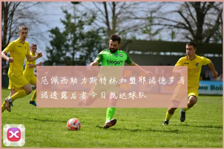 范佩西助力斯特林加盟耶诺德罗马诺透露后者今日抵达球队