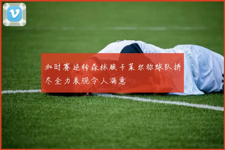 加时赛逆转森林狼卡莱尔称球队拼尽全力表现令人满意